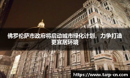 佛罗伦萨市政府将启动城市绿化计划，力争打造更宜居环境
