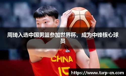 周琦入选中国男篮参加世界杯，成为中锋核心球员