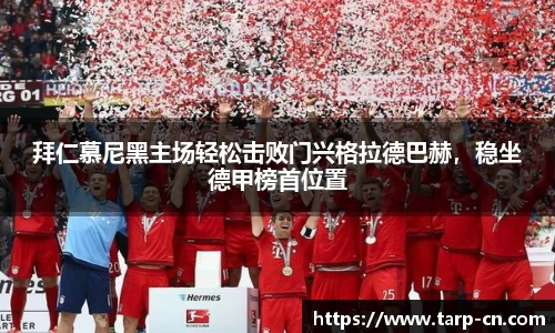 拜仁慕尼黑主场轻松击败门兴格拉德巴赫，稳坐德甲榜首位置