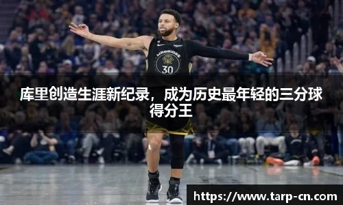 库里创造生涯新纪录，成为历史最年轻的三分球得分王