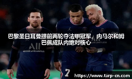 巴黎圣日耳曼提前两轮夺法甲冠军，内马尔和姆巴佩成队内绝对核心