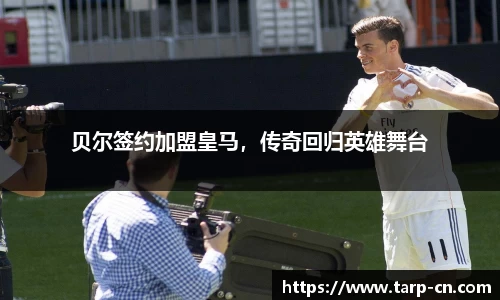 贝尔签约加盟皇马，传奇回归英雄舞台
