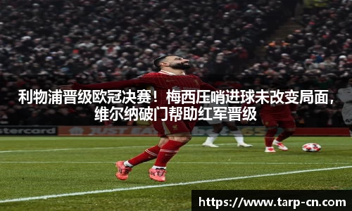 利物浦晋级欧冠决赛！梅西压哨进球未改变局面，维尔纳破门帮助红军晋级