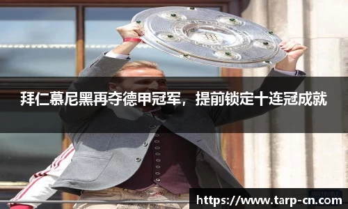 拜仁慕尼黑再夺德甲冠军，提前锁定十连冠成就