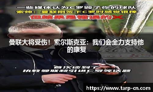 曼联大将受伤！索尔斯克亚：我们会全力支持他的康复