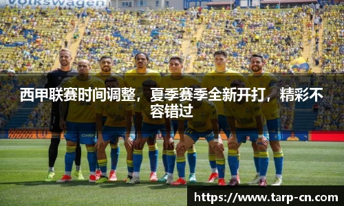西甲联赛时间调整，夏季赛季全新开打，精彩不容错过
