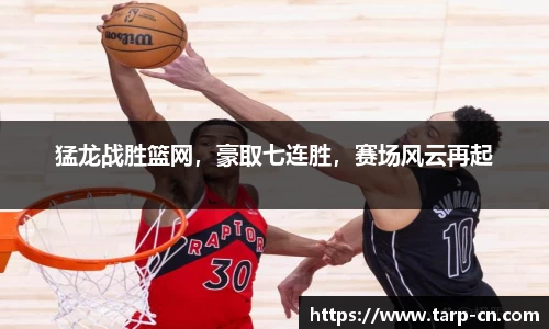 猛龙战胜篮网，豪取七连胜，赛场风云再起