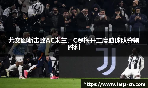 尤文图斯击败AC米兰，C罗梅开二度助球队夺得胜利