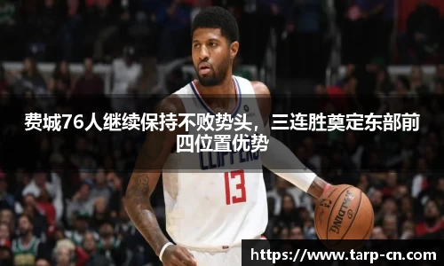 费城76人继续保持不败势头，三连胜奠定东部前四位置优势