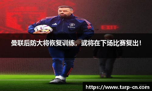 曼联后防大将恢复训练，或将在下场比赛复出！