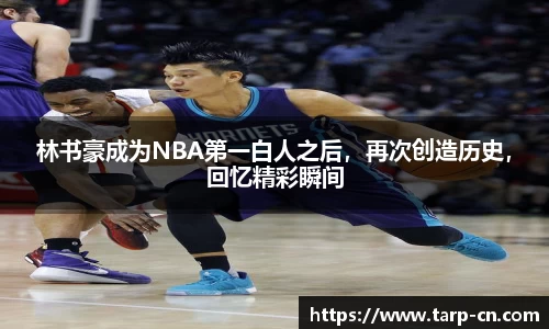 林书豪成为NBA第一白人之后，再次创造历史，回忆精彩瞬间