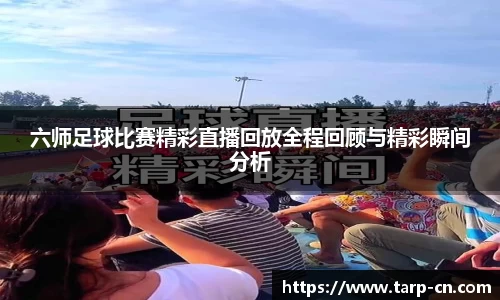 六师足球比赛精彩直播回放全程回顾与精彩瞬间分析