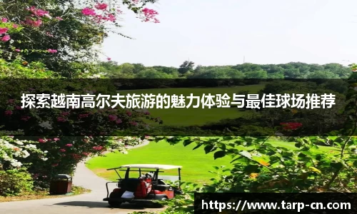 探索越南高尔夫旅游的魅力体验与最佳球场推荐
