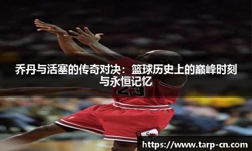 乔丹与活塞的传奇对决：篮球历史上的巅峰时刻与永恒记忆