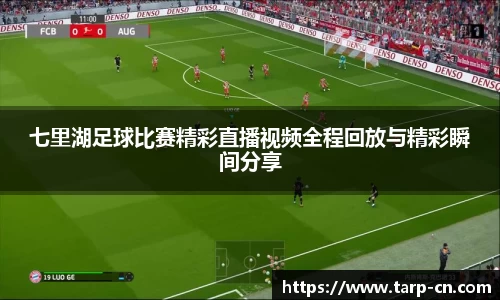七里湖足球比赛精彩直播视频全程回放与精彩瞬间分享
