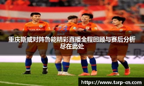 重庆斯威对阵鲁能精彩直播全程回顾与赛后分析尽在此处