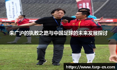 朱广沪的执教之路与中国足球的未来发展探讨