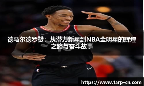 德马尔德罗赞：从潜力新星到NBA全明星的辉煌之路与奋斗故事
