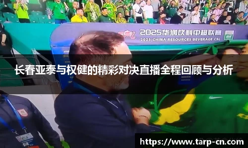 长春亚泰与权健的精彩对决直播全程回顾与分析