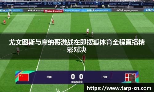 尤文图斯与摩纳哥激战在即搜狐体育全程直播精彩对决