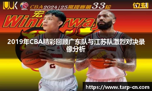 2019年CBA精彩回顾广东队与江苏队激烈对决录像分析