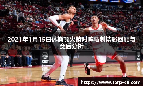 2021年1月15日休斯顿火箭对阵马刺精彩回顾与赛后分析