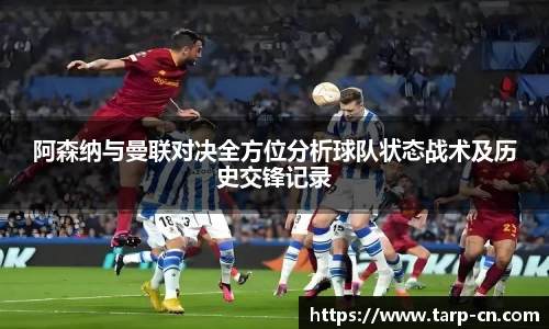 阿森纳与曼联对决全方位分析球队状态战术及历史交锋记录