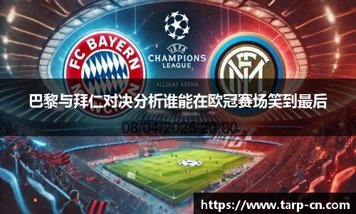 巴黎与拜仁对决分析谁能在欧冠赛场笑到最后