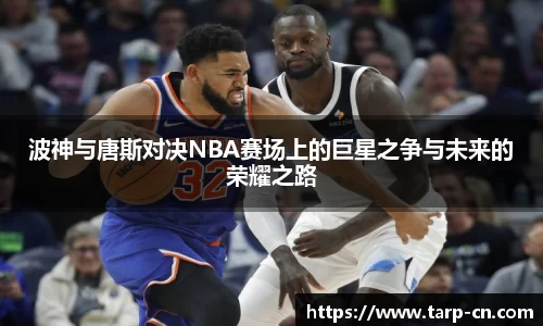 波神与唐斯对决NBA赛场上的巨星之争与未来的荣耀之路