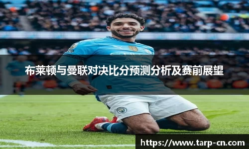布莱顿与曼联对决比分预测分析及赛前展望