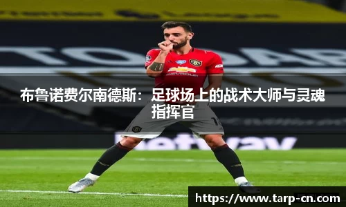 布鲁诺费尔南德斯：足球场上的战术大师与灵魂指挥官