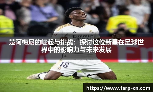 楚阿梅尼的崛起与挑战：探讨这位新星在足球世界中的影响力与未来发展