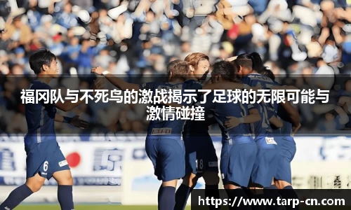福冈队与不死鸟的激战揭示了足球的无限可能与激情碰撞